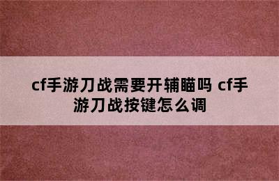 cf手游刀战需要开辅瞄吗 cf手游刀战按键怎么调